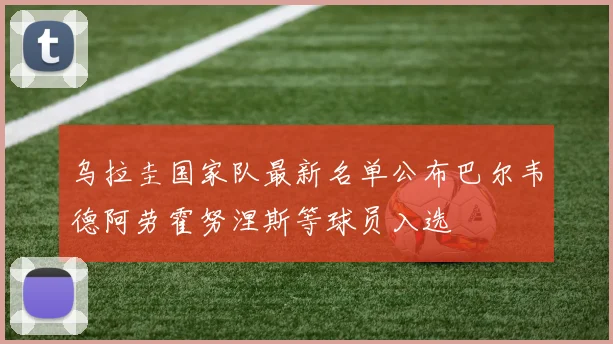 乌拉圭国家队最新名单公布巴尔韦德阿劳霍努涅斯等球员入选