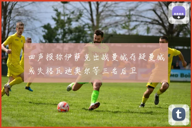回声报称伊萨克出战曼城存疑曼城或失格瓦迪奥尔等三名后卫
