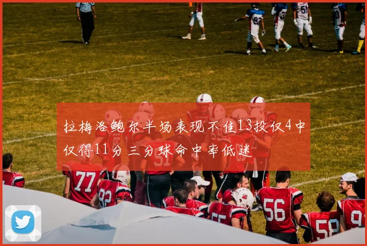 拉梅洛鲍尔半场表现不佳13投仅4中仅得11分三分球命中率低迷