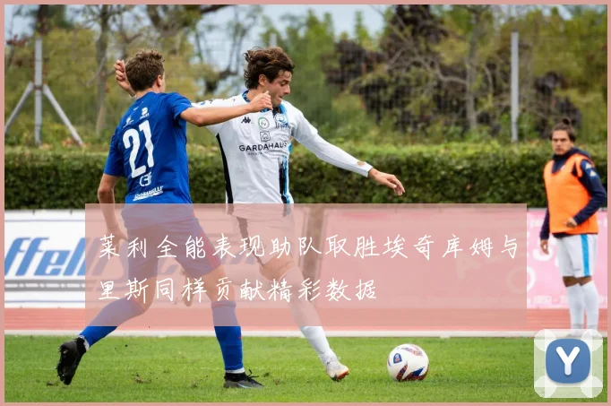 莱利全能表现助队取胜埃奇库姆与里斯同样贡献精彩数据