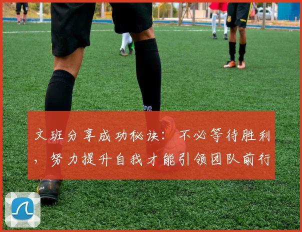 文班分享成功秘诀：不必等待胜利，努力提升自我才能引领团队前行