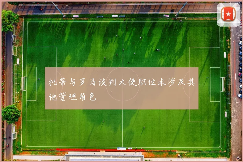 托蒂与罗马谈判大使职位未涉及其他管理角色